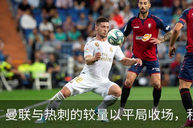 曼联与热刺的较量以平局收场，积分榜迎来新变化